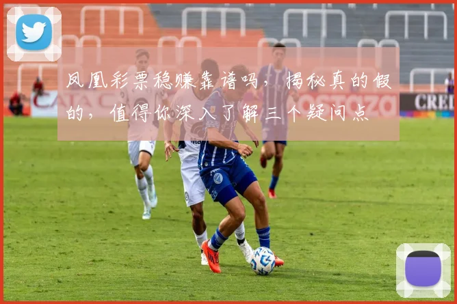 凤凰彩票稳赚靠谱吗，揭秘真的假的，值得你深入了解三个疑问点