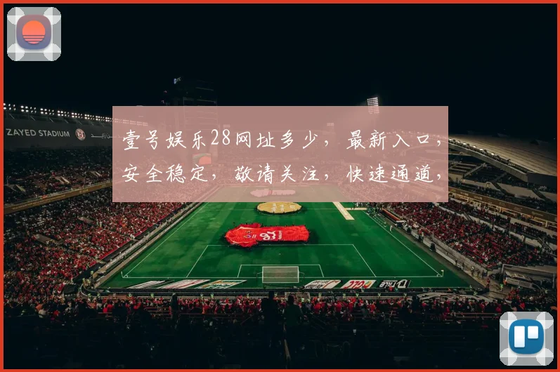 壹号娱乐28网址多少，最新入口，安全稳定，敬请关注，快速通道，立即体验