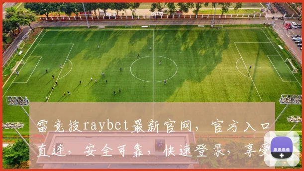 雷竞技raybet最新官网，官方入口直连，安全可靠，快速登录，享受精彩赛事