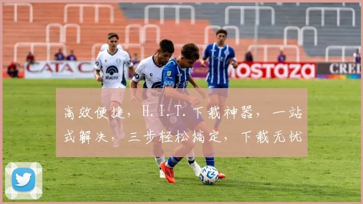 高效便捷，H.I.T.下载神器，一站式解决，三步轻松搞定，下载无忧，体验极致