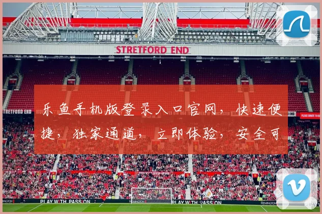乐鱼手机版登录入口官网，快速便捷，独家通道，立即体验，安全可靠，不容错过
