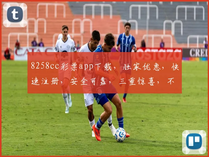 8258cc彩票app下载，独家优惠，快速注册，安全可靠，三重惊喜，不容错过