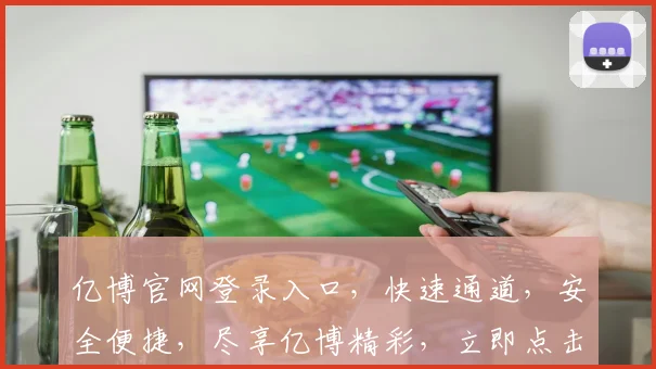 亿博官网登录入口，快速通道，安全便捷，尽享亿博精彩，立即点击