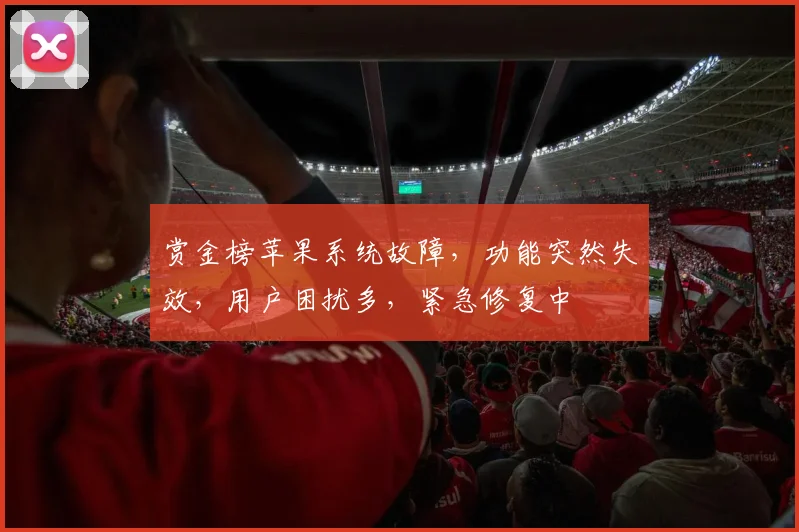 赏金榜苹果系统故障，功能突然失效，用户困扰多，紧急修复中