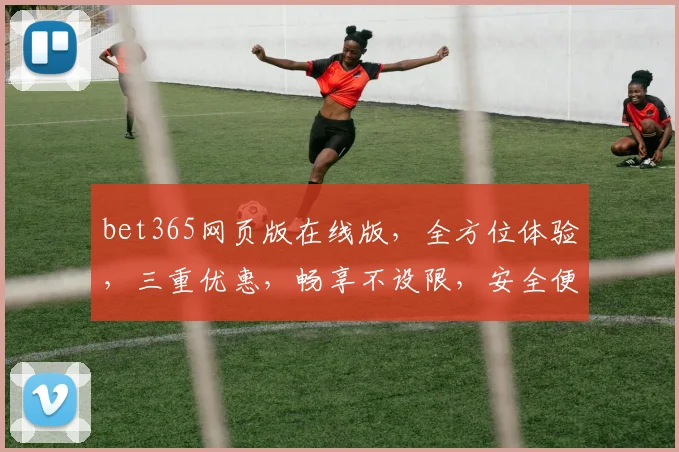 bet365网页版在线版，全方位体验，三重优惠，畅享不设限，安全便捷，一触即达