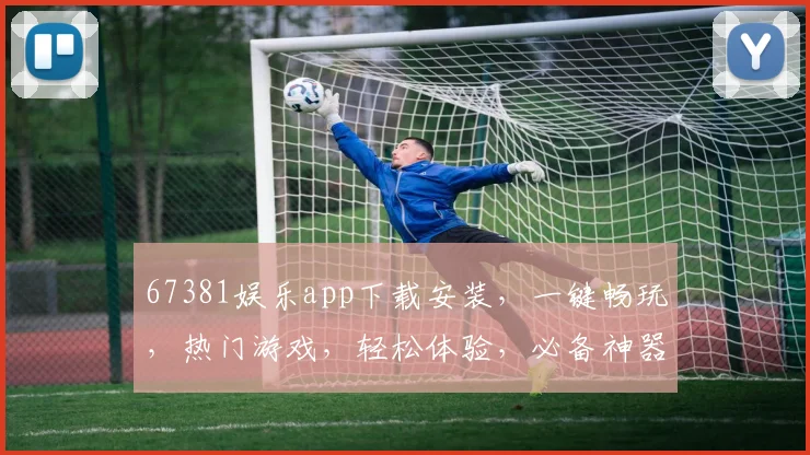 67381娱乐app下载安装，一键畅玩，热门游戏，轻松体验，必备神器，三步完成