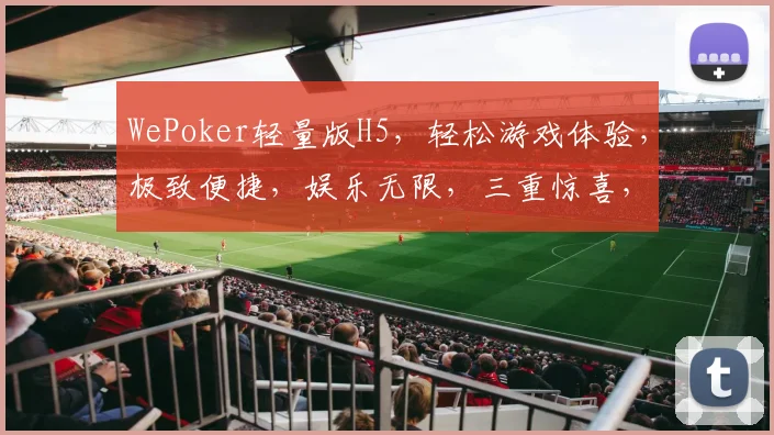 WePoker轻量版H5，轻松游戏体验，极致便捷，娱乐无限，三重惊喜，等你来挑战